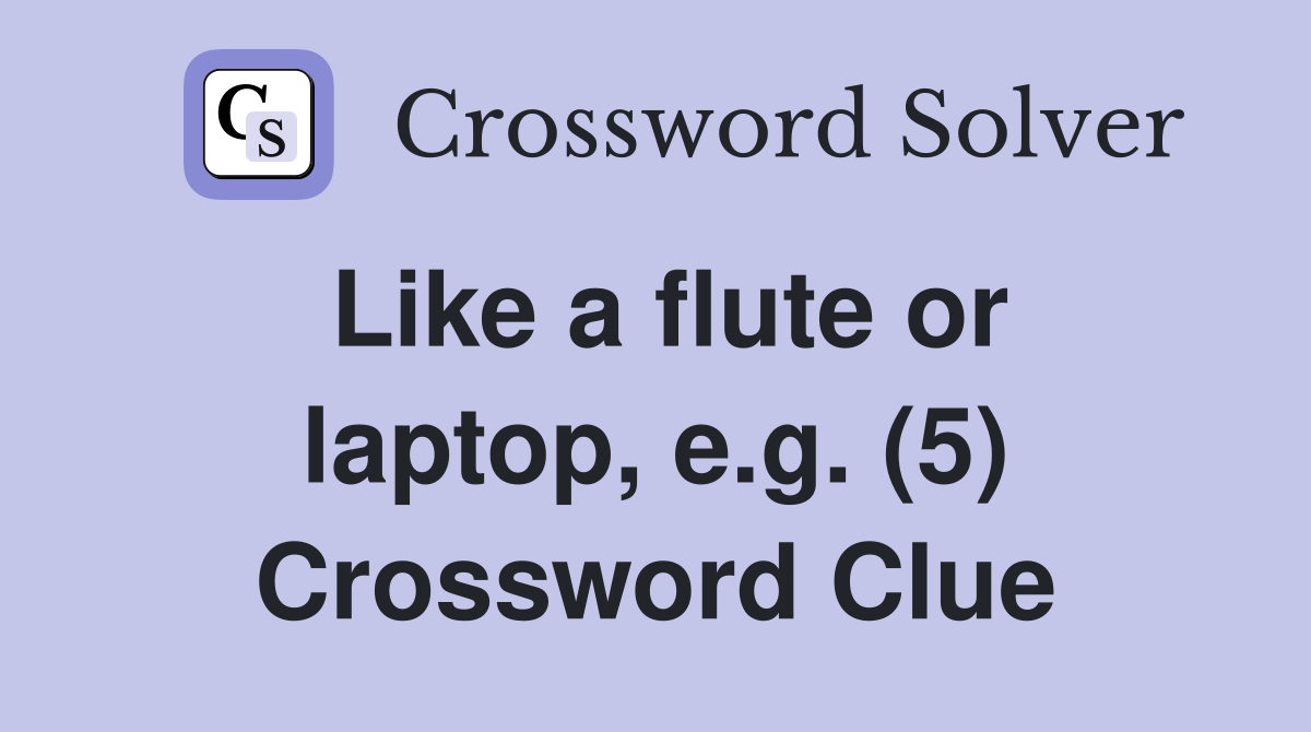 Like a flute or laptop, e.g. (5) Crossword Clue Answers Crossword